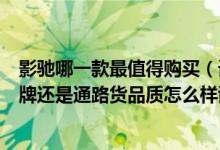 影驰哪一款最值得购买（请问一下“影驰”显卡是一线的品牌还是通路货品质怎么样谢谢）