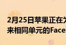 2月25日苹果正在为iPhoneXS和更新型号带来相同单元的FaceID维修