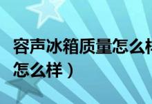 容声冰箱质量怎么样能不能买（容声冰箱质量怎么样）