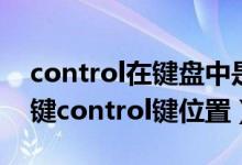 control在键盘中是哪个键（control是哪个键control键位置）