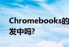 Chromebooks的Android应用程序正在开发中吗?