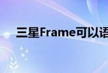 三星Frame可以语音控制 手机控制登录