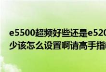 e5500超频好些还是e5200超频好些（E5200可以超频到多少该怎么设置啊请高手指教……）