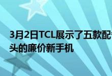 3月2日TCL展示了五款配备巨大电池和令人印象深刻的摄像头的廉价新手机