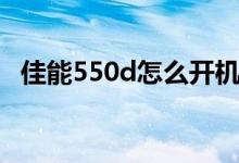 佳能550d怎么开机（佳能550d使用技巧）