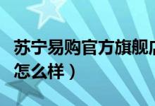 苏宁易购官方旗舰店几天能到（苏宁易购售后怎么样）