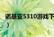 诺基亚5310游戏下载（诺基亚5230魔塔游戏）