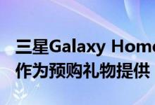 三星Galaxy Home Mini与Galaxy S20一起作为预购礼物提供