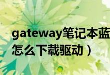 gateway笔记本蓝牙驱动（Gateway笔记本怎么下载驱动）