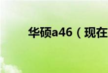 华硕a46（现在买华硕A46的好吗）