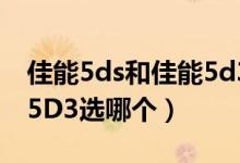 佳能5ds和佳能5d3选哪个（佳能5Ds和佳能5D3选哪个）