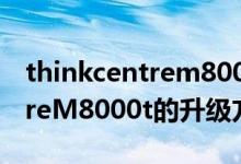 thinkcentrem8000t测评（联想ThinkCentreM8000t的升级方案）