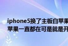 iphone5换了主板白苹果怎么解决（iphone5开不了机,白苹果一直都在可是就是开不了急急急）