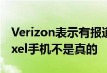 Verizon表示有报道称其正在倾销Google Pixel手机不是真的