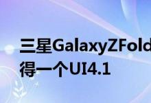 三星GalaxyZFold3和GalaxyZFlip3现在获得一个UI4.1