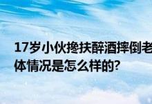 17岁小伙搀扶醉酒摔倒老人反被诬陷 调取监控自证清白 具体情况是怎么样的?