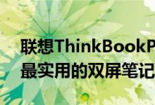 联想ThinkBookPlusGen3可能是迄今为止最实用的双屏笔记本电脑