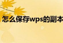 怎么保存wps的副本（wps的副本怎么保存）