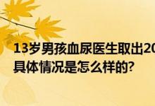 13岁男孩血尿医生取出20多颗磁力珠 网友：好奇心酿大祸 具体情况是怎么样的?