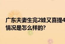 广东夫妻生完2娃又喜提4胞胎 监护室一个月需20万元 具体情况是怎么样的?