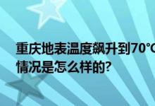 重庆地表温度飙升到70℃+ 未来十天将持续晴热天气 具体情况是怎么样的?