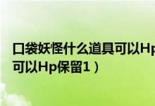 口袋妖怪什么道具可以Hp保留1（口袋妖怪里面用什么道具可以Hp保留1）