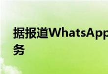 据报道WhatsApp将为企业帐户推出订阅服务