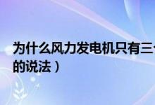 为什么风力发电机只有三个叶片（风力发电机只有三个叶片的说法）