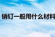 销钉一般用什么材料（销钉一般用哪种材料）