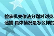 检察机关依法分别对刘克功、陈德美、刘润荣、吴大奎决定逮捕 具体情况是怎么样的?