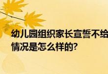 幼儿园组织家长宣誓不给老师甩脸子 网友：一片苦心 具体情况是怎么样的?