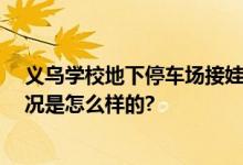 义乌学校地下停车场接娃模式走红 网友：建议推广 具体情况是怎么样的?