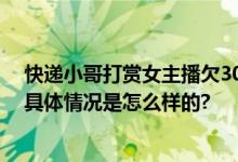 快递小哥打赏女主播欠300万以车为家 每月打赏30万打底 具体情况是怎么样的?