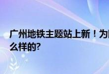 广州地铁主题站上新！为国家网络安全打call 具体情况是怎么样的?