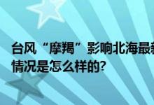 台风“摩羯”影响北海最新消息：将造成严重风雨影响 具体情况是怎么样的?