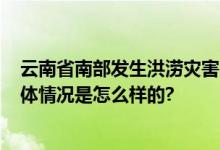 云南省南部发生洪涝灾害 已转移安置群众714户2130人 具体情况是怎么样的?