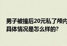 男子被撞后20元私了颅内出血浑然不知 网友：多亏了交警 具体情况是怎么样的?