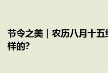 节令之美｜农历八月十五缘何叫“中秋”？ 具体情况是怎么样的?