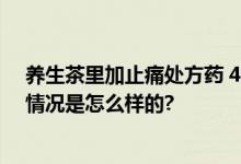 养生茶里加止痛处方药 4名男子获刑 网友：太可怕了 具体情况是怎么样的?