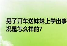 男子开车送妹妹上学出事故致2死4伤 警方最新通报 具体情况是怎么样的?