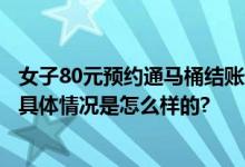 女子80元预约通马桶结账超1000 网友：建议直接换个马桶 具体情况是怎么样的?