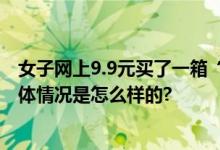 女子网上9.9元买了一箱“大闸蟹” 网友：喂大了还赚了 具体情况是怎么样的?