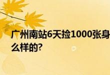 广州南站6天捡1000张身份证 工作人员回应 具体情况是怎么样的?