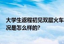 大学生返程初见双层火车被震惊 网友：20年前就有 具体情况是怎么样的?