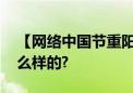 【网络中国节重阳】今日重阳 具体情况是怎么样的?