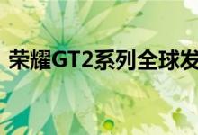 荣耀GT2系列全球发布会定于12月20日举行