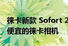 徕卡新款 Sofort 2 混合拍立得相机是目前最便宜的徕卡相机