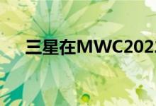 三星在MWC2022直播期间宣布新产品