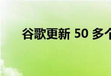 谷歌更新 50 多个 Android 应用程序