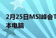 2月25日MSI峰会TigerLake驱动的商务笔记本电脑